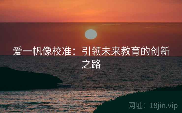 爱一帆像校准:引领未来教育的创新之路