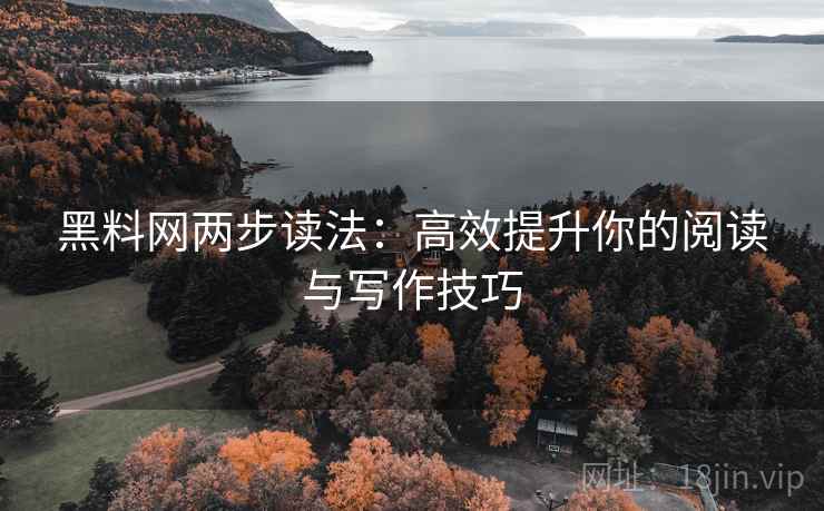 黑料网两步读法:高效提升你的阅读与写作技巧 第1张 黑料网两步读法:高效提升你的阅读与写作技巧 第1张