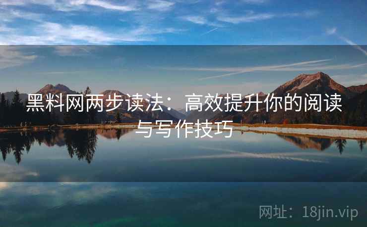 黑料网两步读法:高效提升你的阅读与写作技巧 第2张 黑料网两步读法:高效提升你的阅读与写作技巧 第2张