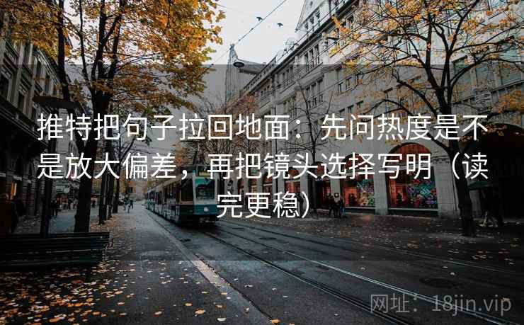 推特把句子拉回地面:先问热度是不是放大偏差,再把镜头选择写明(读完更稳) 第2张 推特把句子拉回地面:先问热度是不是放大偏差,再把镜头选择写明(读完更稳) 第2张