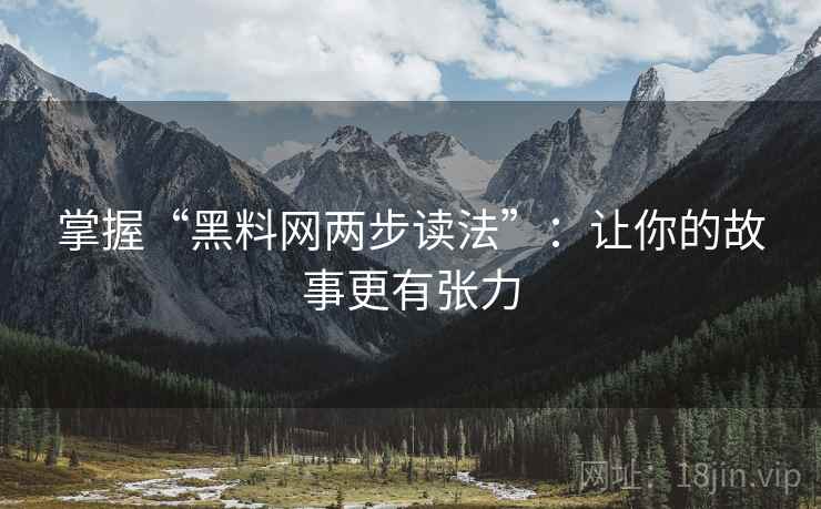 掌握“黑料网两步读法”：让你的故事更有张力