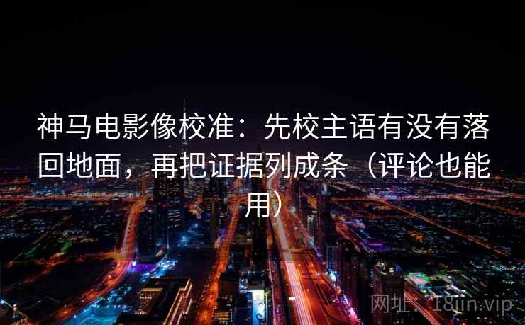 神马电影像校准:先校主语有没有落回地面,再把证据列成条(评论也能用) 第2张 神马电影像校准:先校主语有没有落回地面,再把证据列成条(评论也能用) 第2张