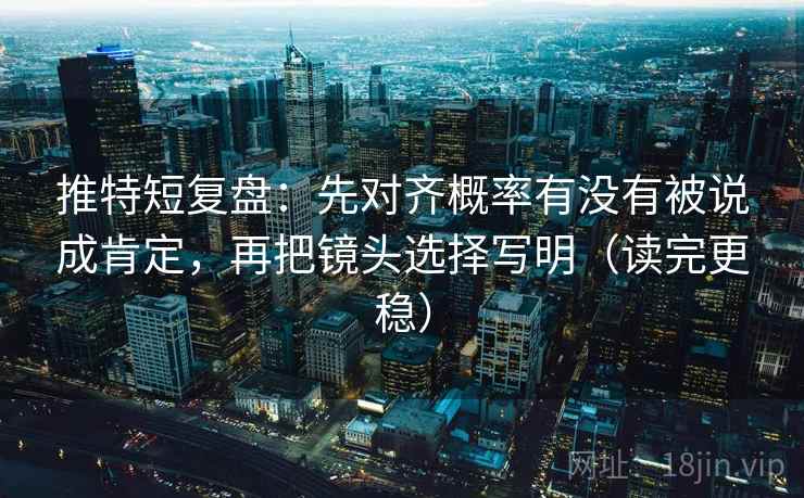 推特短复盘:先对齐概率有没有被说成肯定,再把镜头选择写明(读完更稳) 第2张 推特短复盘:先对齐概率有没有被说成肯定,再把镜头选择写明(读完更稳) 第2张