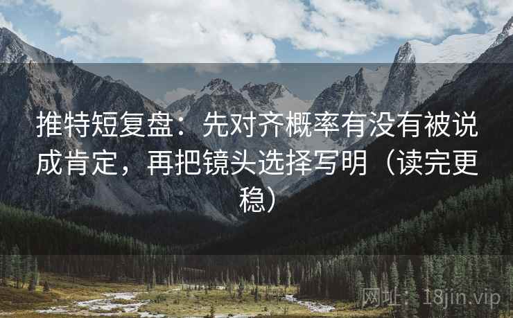 推特短复盘:先对齐概率有没有被说成肯定,再把镜头选择写明(读完更稳) 第1张 推特短复盘:先对齐概率有没有被说成肯定,再把镜头选择写明(读完更稳) 第1张