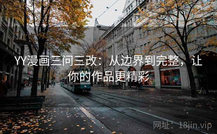 YY漫画三问三改:从边界到完整,让你的作品更精彩 第2张 YY漫画三问三改:从边界到完整,让你的作品更精彩 第2张