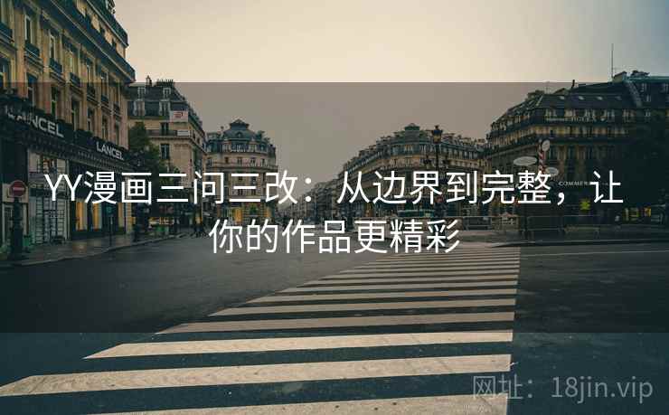 YY漫画三问三改：从边界到完整，让你的作品更精彩
