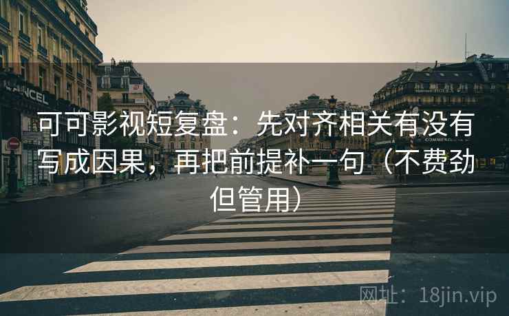 可可影视短复盘:先对齐相关有没有写成因果,再把前提补一句(不费劲但管用) 第2张 可可影视短复盘:先对齐相关有没有写成因果,再把前提补一句(不费劲但管用) 第2张
