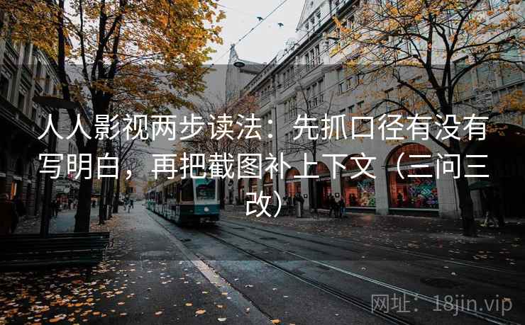人人影视两步读法:先抓口径有没有写明白,再把截图补上下文(三问三改) 第2张 人人影视两步读法:先抓口径有没有写明白,再把截图补上下文(三问三改) 第2张
