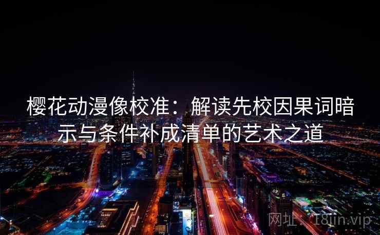 樱花动漫像校准：解读先校因果词暗示与条件补成清单的艺术之道