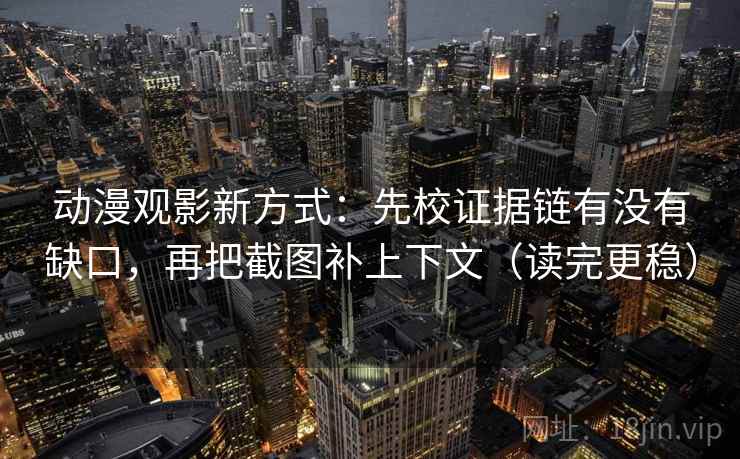 动漫观影新方式：先校证据链有没有缺口，再把截图补上下文（读完更稳）