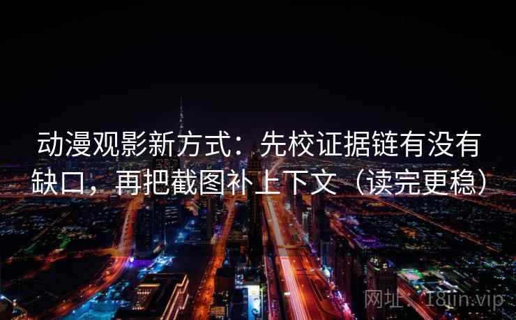 动漫观影新方式：先校证据链有没有缺口，再把截图补上下文（读完更稳）