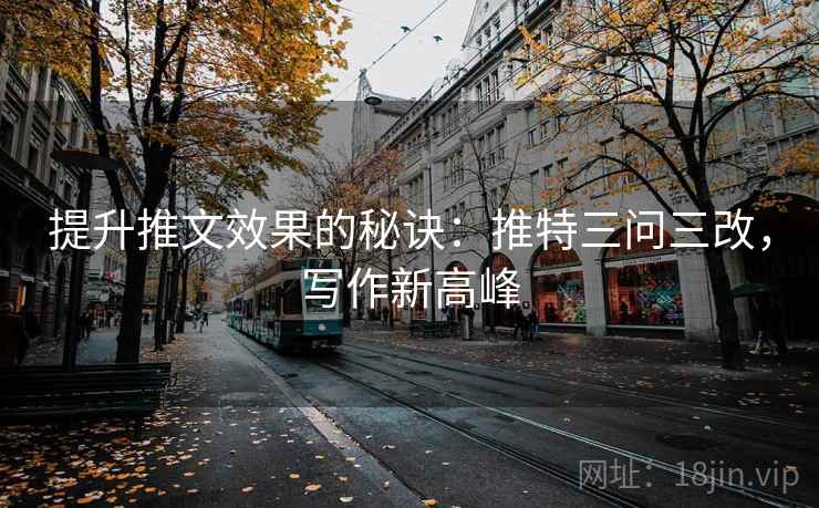 提升推文效果的秘诀：推特三问三改，写作新高峰