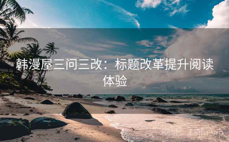 韩漫屋三问三改：标题改革提升阅读体验