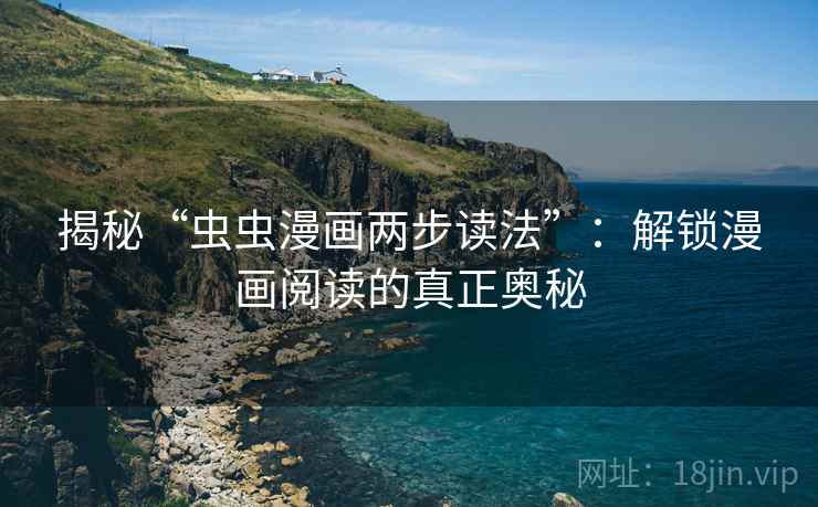 揭秘“虫虫漫画两步读法”：解锁漫画阅读的真正奥秘