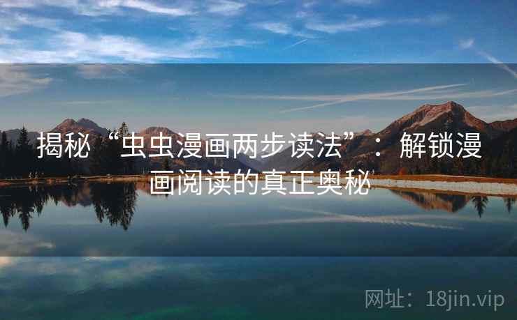 揭秘“虫虫漫画两步读法”：解锁漫画阅读的真正奥秘