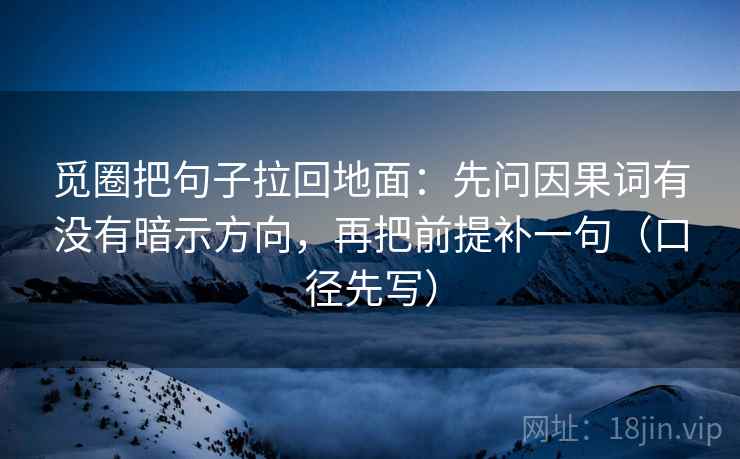 觅圈把句子拉回地面：先问因果词有没有暗示方向，再把前提补一句（口径先写）  第2张