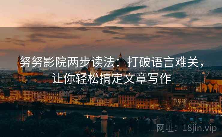 努努影院两步读法：打破语言难关，让你轻松搞定文章写作