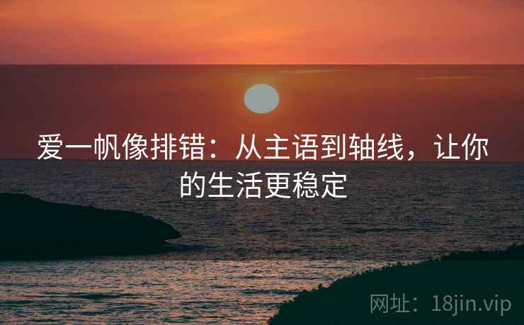 爱一帆像排错：从主语到轴线，让你的生活更稳定