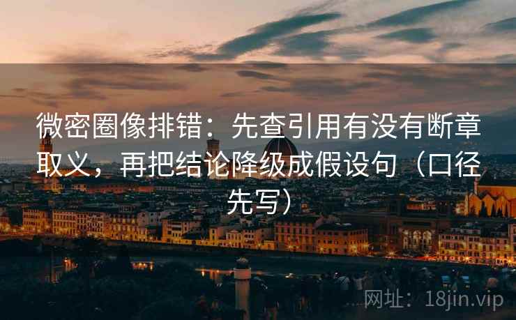 微密圈像排错：先查引用有没有断章取义，再把结论降级成假设句（口径先写）