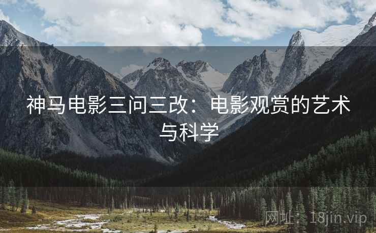 神马电影三问三改：电影观赏的艺术与科学