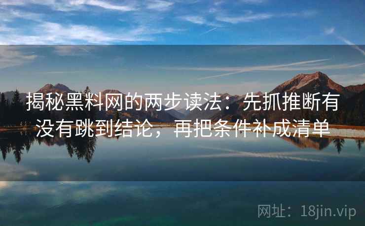 揭秘黑料网的两步读法：先抓推断有没有跳到结论，再把条件补成清单