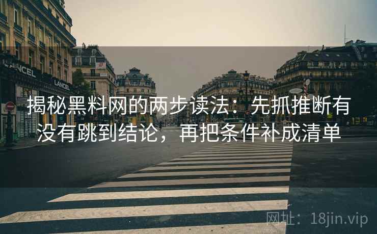 揭秘黑料网的两步读法：先抓推断有没有跳到结论，再把条件补成清单