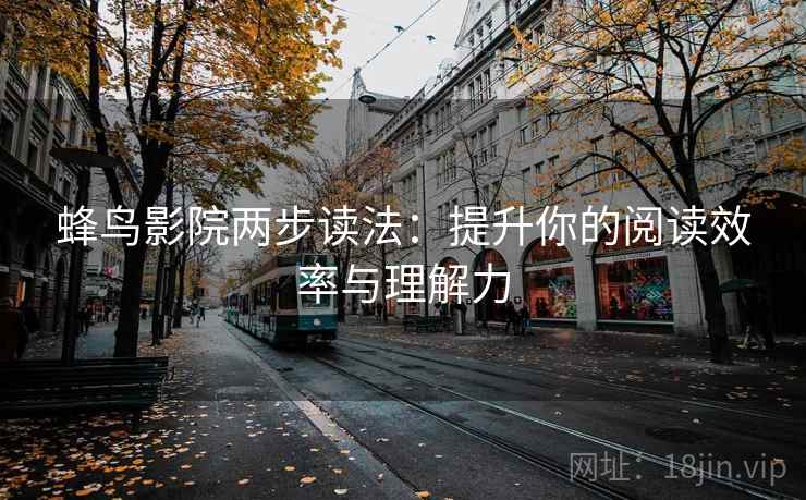 蜂鸟影院两步读法：提升你的阅读效率与理解力