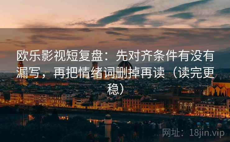 欧乐影视短复盘：先对齐条件有没有漏写，再把情绪词删掉再读（读完更稳）