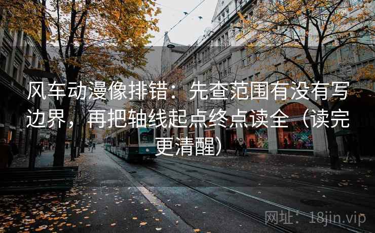 风车动漫像排错：先查范围有没有写边界，再把轴线起点终点读全（读完更清醒）