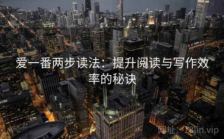 爱一番两步读法：提升阅读与写作效率的秘诀