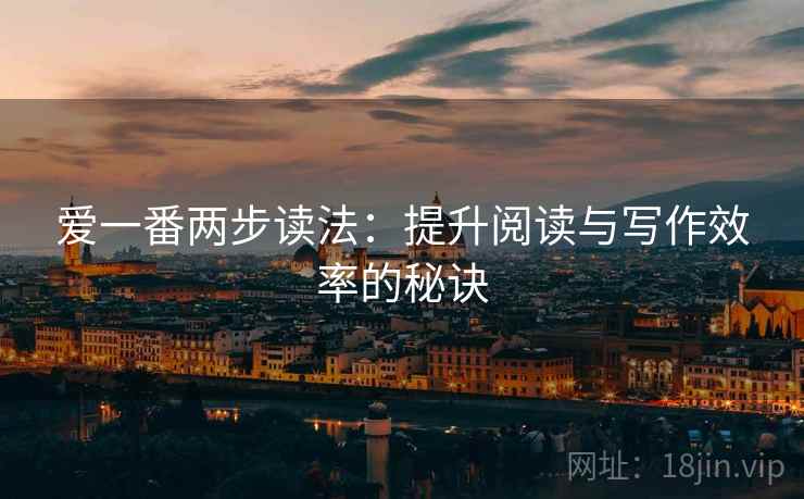 爱一番两步读法：提升阅读与写作效率的秘诀
