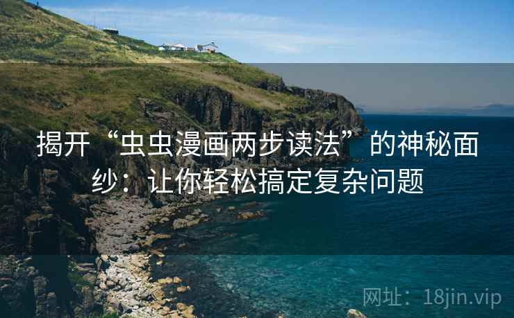 揭开“虫虫漫画两步读法”的神秘面纱：让你轻松搞定复杂问题