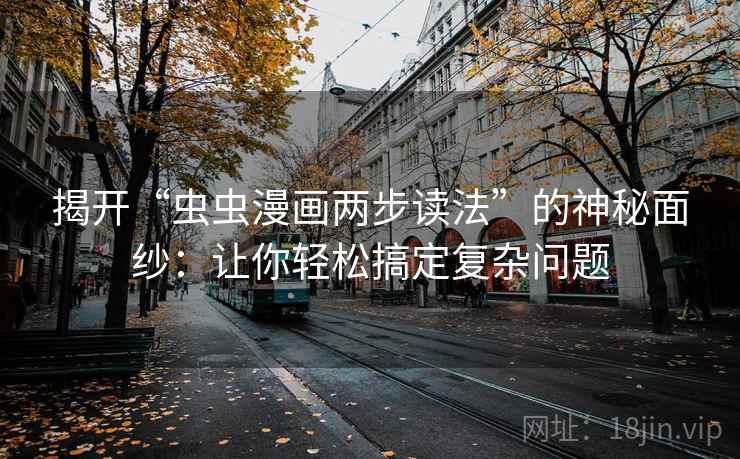 揭开“虫虫漫画两步读法”的神秘面纱：让你轻松搞定复杂问题