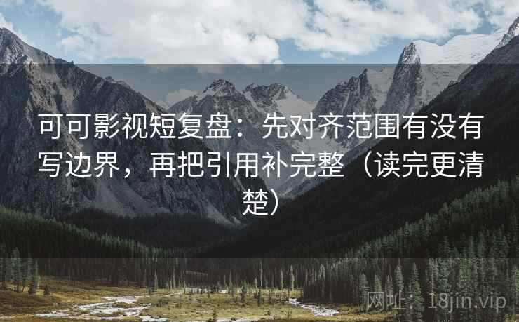 可可影视短复盘：先对齐范围有没有写边界，再把引用补完整（读完更清楚）