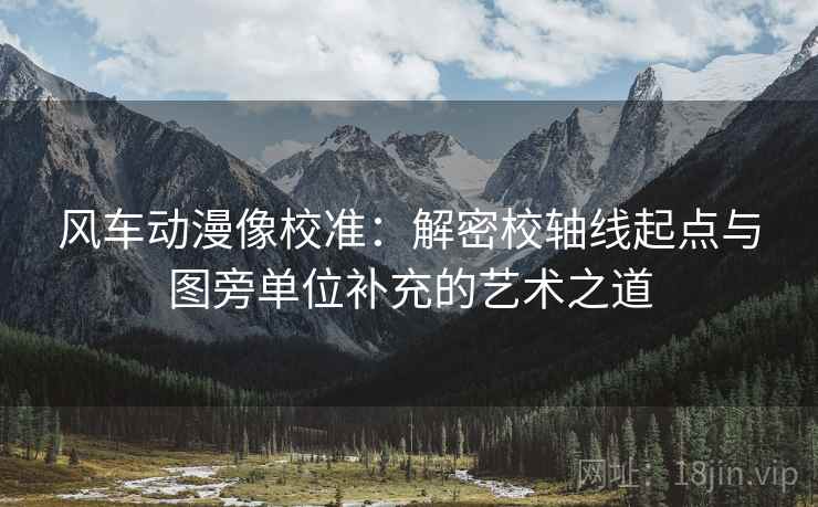 风车动漫像校准：解密校轴线起点与图旁单位补充的艺术之道