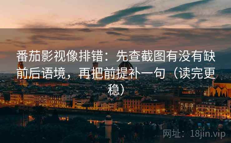 番茄影视像排错：先查截图有没有缺前后语境，再把前提补一句（读完更稳）