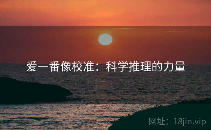 爱一番像校准：科学推理的力量