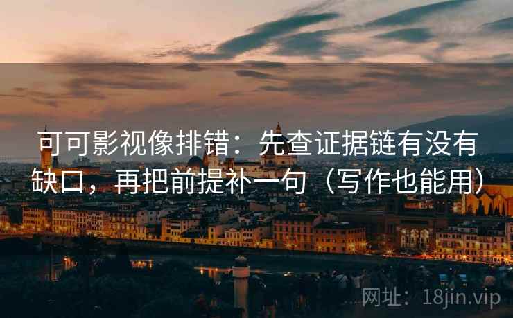 可可影视像排错：先查证据链有没有缺口，再把前提补一句（写作也能用）