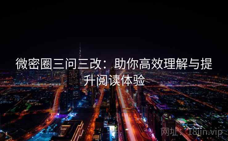 微密圈三问三改：助你高效理解与提升阅读体验