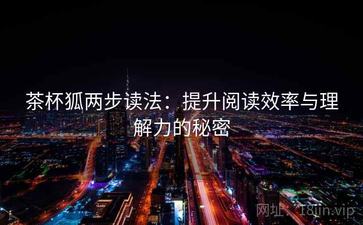 茶杯狐两步读法：提升阅读效率与理解力的秘密