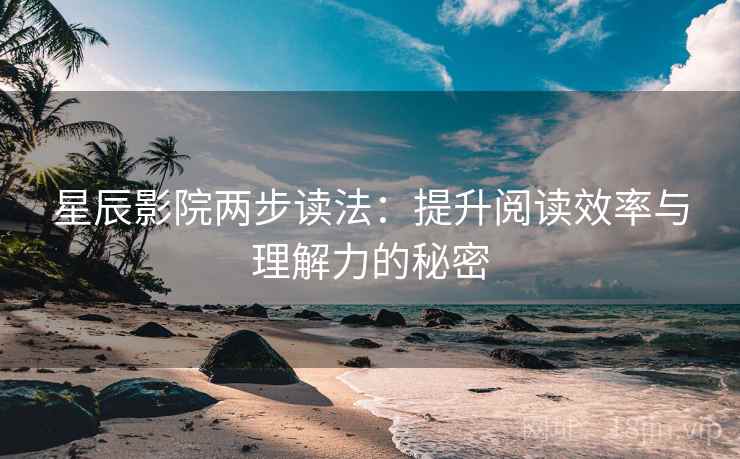 星辰影院两步读法：提升阅读效率与理解力的秘密
