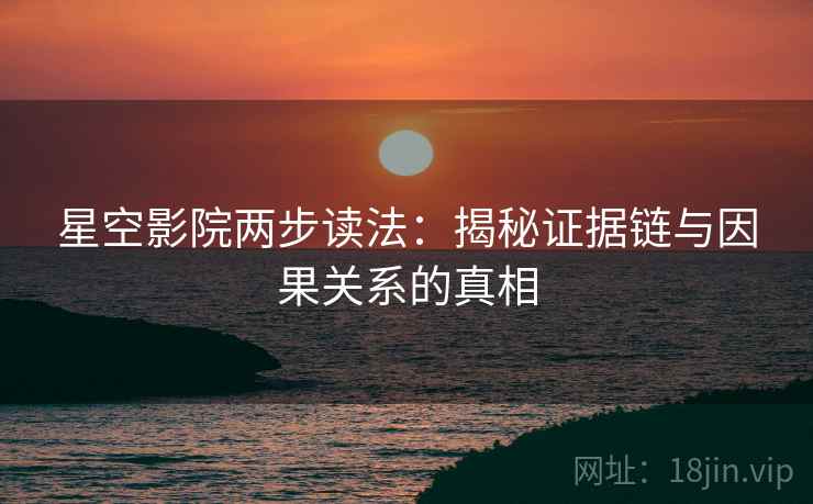 星空影院两步读法：揭秘证据链与因果关系的真相