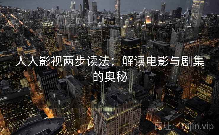 人人影视两步读法：解读电影与剧集的奥秘