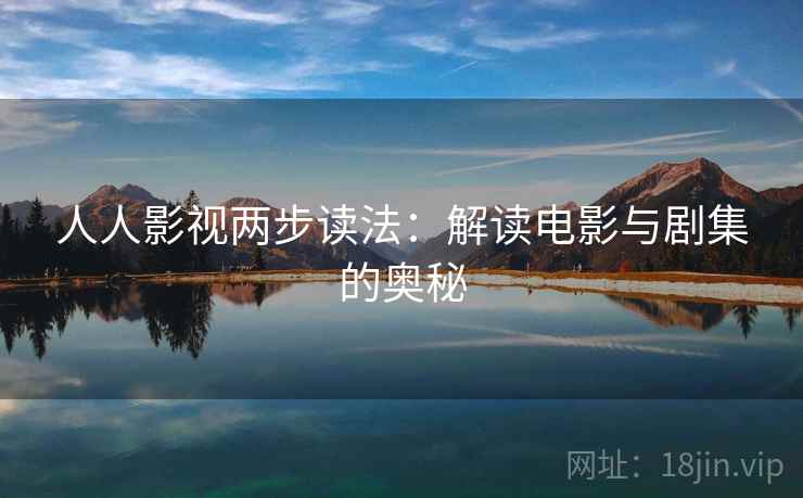 人人影视两步读法：解读电影与剧集的奥秘