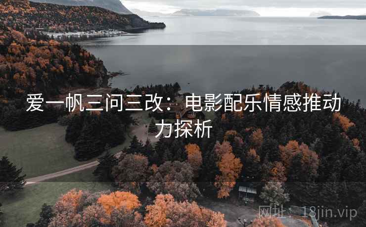 爱一帆三问三改：电影配乐情感推动力探析