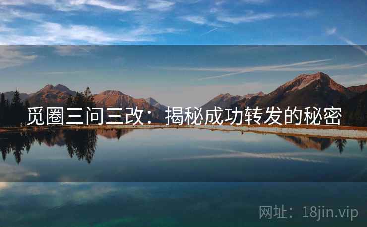 觅圈三问三改：揭秘成功转发的秘密