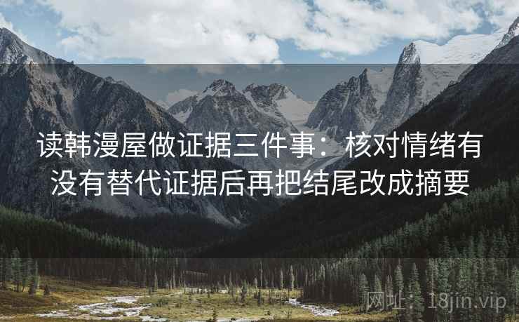 读韩漫屋做证据三件事：核对情绪有没有替代证据后再把结尾改成摘要