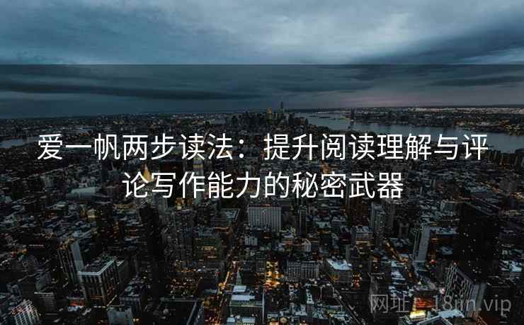爱一帆两步读法：提升阅读理解与评论写作能力的秘密武器
