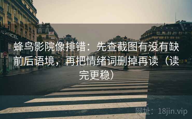 蜂鸟影院像排错：先查截图有没有缺前后语境，再把情绪词删掉再读（读完更稳）  第2张
