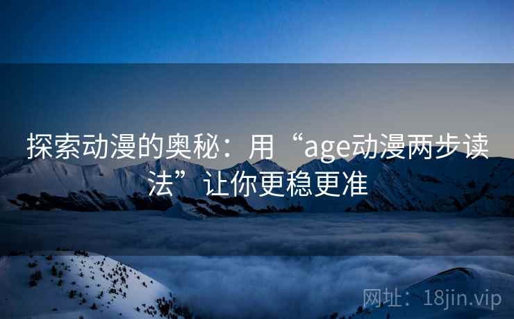 探索动漫的奥秘：用“age动漫两步读法”让你更稳更准